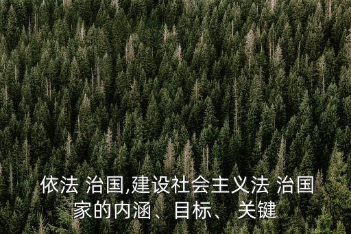  依法 治國,建設社會主義法 治國家的內(nèi)涵、目標、 關鍵