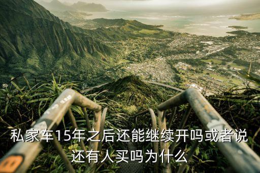 私家車15年之后還能繼續(xù)開嗎或者說還有人買嗎為什么