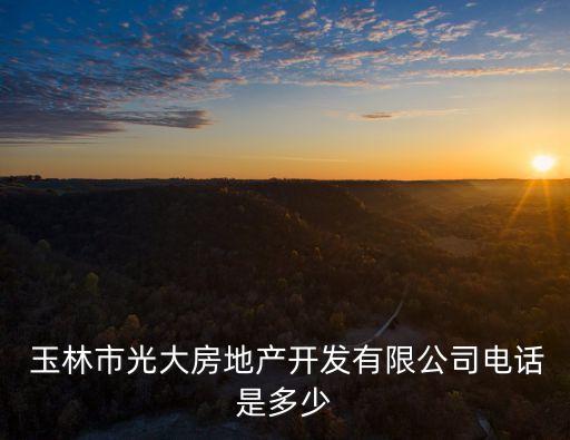  玉林市光大房地產(chǎn)開發(fā)有限公司電話是多少