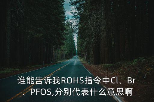 誰能告訴我ROHS指令中Cl、Br、PFOS,分別代表什么意思啊