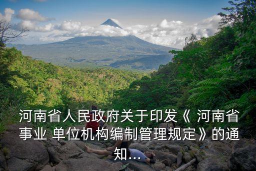  河南省人民政府關(guān)于印發(fā)《 河南省 事業(yè) 單位機(jī)構(gòu)編制管理規(guī)定》的通知...