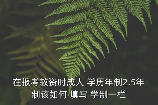 在報考教資時成人 學歷年制2.5年制該如何 填寫 學制一欄