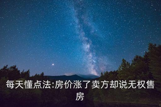 每天懂點(diǎn)法:房?jī)r(jià)漲了賣方卻說無權(quán)售房