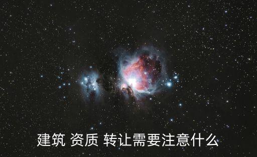 建筑 資質(zhì) 轉(zhuǎn)讓需要注意什么