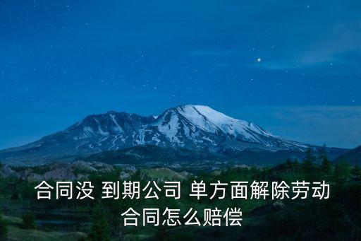  合同沒 到期公司 單方面解除勞動(dòng) 合同怎么賠償