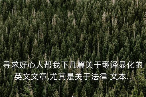 尋求好心人幫我下幾篇關(guān)于翻譯顯化的英文文章,尤其是關(guān)于法律 文本...