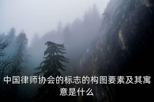 中國律師協(xié)會的標志的構圖要素及其寓意是什么
