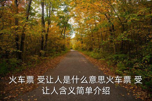 火車票 受讓人是什么意思火車票 受讓人含義簡單介紹