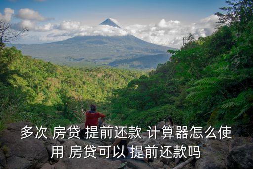 多次 房貸 提前還款 計算器怎么使用 房貸可以 提前還款嗎