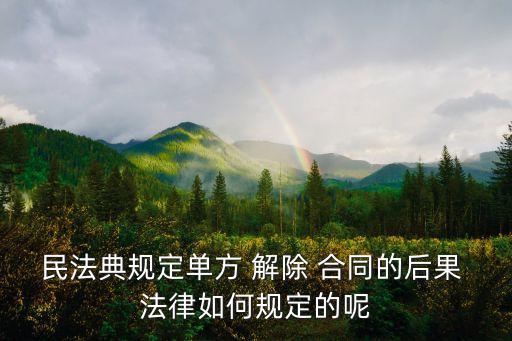 解除合同如何應(yīng)對(duì)法律,單方面解除合同的法律規(guī)定