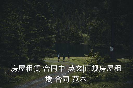 房屋租賃 合同中 英文|正規(guī)房屋租賃 合同 范本