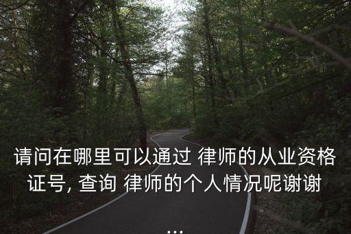 請(qǐng)問在哪里可以通過 律師的從業(yè)資格證號(hào), 查詢 律師的個(gè)人情況呢謝謝...