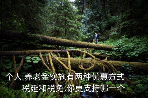 個(gè)人 養(yǎng)老金實(shí)施有兩種優(yōu)惠方式——稅延和稅免,你更支持哪一個(gè)