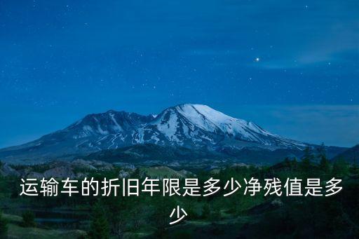  運(yùn)輸車的折舊年限是多少凈殘值是多少