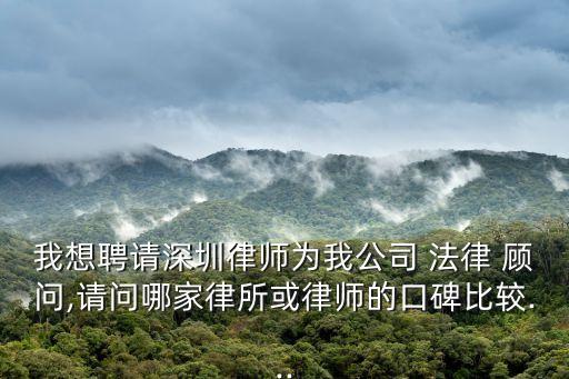 我想聘請(qǐng)深圳律師為我公司 法律 顧問,請(qǐng)問哪家律所或律師的口碑比較...