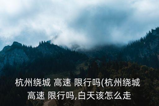 高速限行嗎,端午放假2023年高速限行嗎