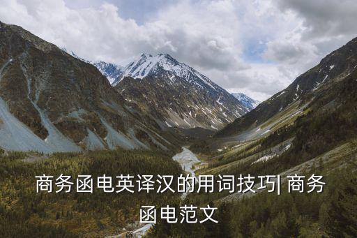  商務(wù)函電英譯漢的用詞技巧| 商務(wù)函電范文