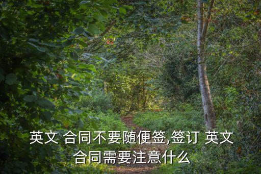  英文 合同不要隨便簽,簽訂 英文 合同需要注意什么