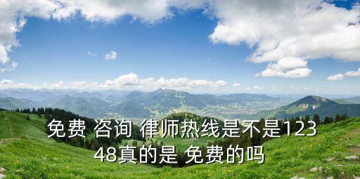  免費(fèi) 咨詢 律師熱線是不是12348真的是 免費(fèi)的嗎