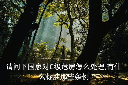 請問下國家對C級危房怎么處理,有什么標(biāo)準(zhǔn)那些條例