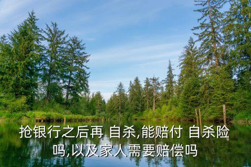 搶銀行之后再 自殺,能賠付 自殺險嗎,以及家人需要賠償嗎