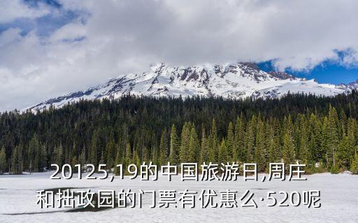 20125,19的中國旅游日,周莊和拙政園的門票有優(yōu)惠么·520呢