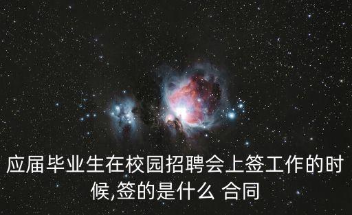 應(yīng)屆畢業(yè)生在校園招聘會(huì)上簽工作的時(shí)候,簽的是什么 合同
