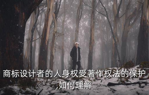 商標(biāo)設(shè)計者的人身權(quán)受著作權(quán)法的保護(hù),如何理解
