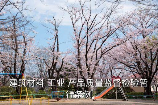 建筑材料 工業(yè) 產(chǎn)品質量監(jiān)督檢驗暫行條例