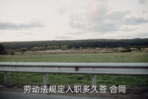  勞動(dòng)法規(guī)定入職多久簽 合同