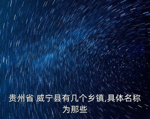 貴州省 威寧縣有幾個(gè)鄉(xiāng)鎮(zhèn),具體名稱(chēng)為那些
