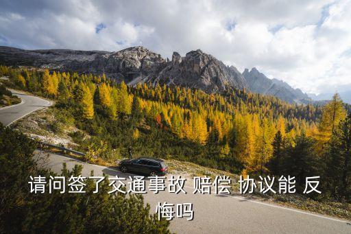 請問簽了交通事故 賠償 協(xié)議能 反悔嗎