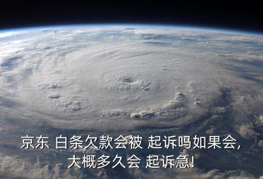 京東 白條欠款會(huì)被 起訴嗎如果會(huì),大概多久會(huì) 起訴急!