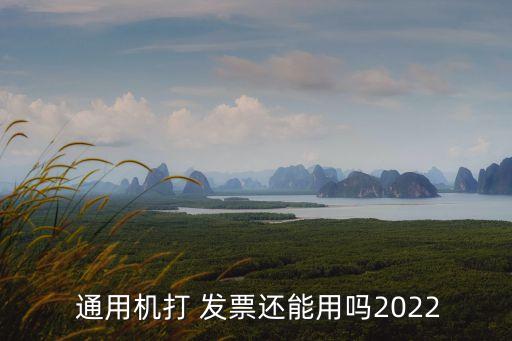 通用機(jī)打 發(fā)票還能用嗎2022