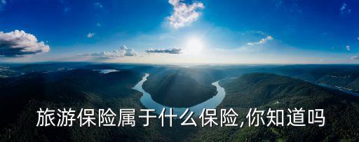  旅游保險屬于什么保險,你知道嗎