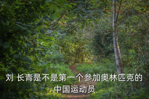 劉 長青是不是第一個(gè)參加奧林匹克的中國運(yùn)動(dòng)員