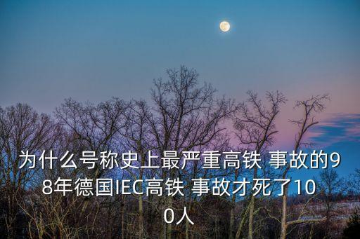 為什么號稱史上最嚴(yán)重高鐵 事故的98年德國IEC高鐵 事故才死了100人