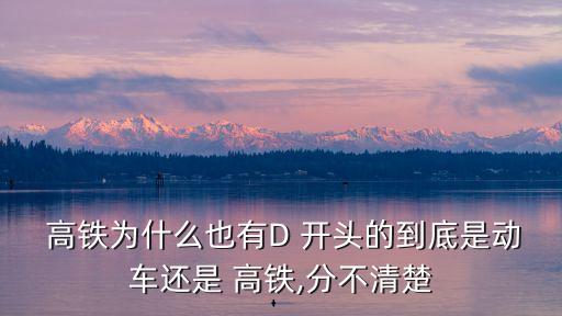 d開頭是高鐵嗎,G開頭的是火車還是高鐵