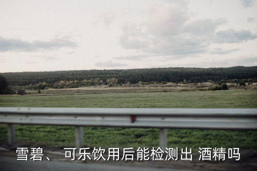 雪碧、 可樂飲用后能檢測出 酒精嗎