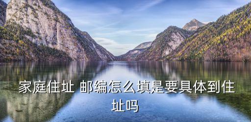  家庭住址 郵編怎么填是要具體到住址嗎