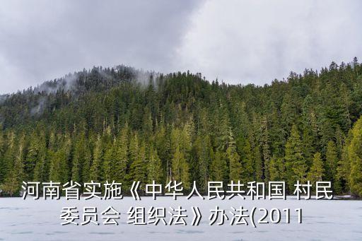 河南省實(shí)施《中華人民共和國 村民 委員會 組織法》辦法(2011