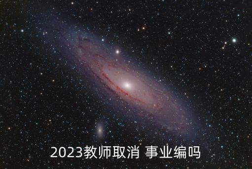 2023教師取消 事業(yè)編嗎
