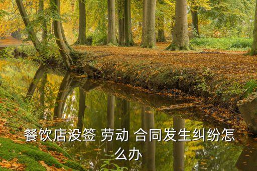  餐飲店沒(méi)簽 勞動(dòng) 合同發(fā)生糾紛怎么辦
