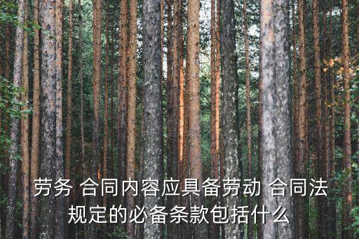  勞務 合同內(nèi)容應具備勞動 合同法規(guī)定的必備條款包括什么