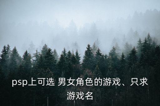 psp上可選 男女角色的游戲、只求游戲名