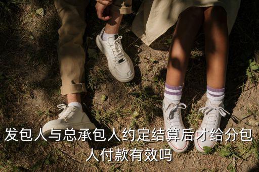 發(fā)包人與總承包人約定結(jié)算后才給分包人付款有效嗎