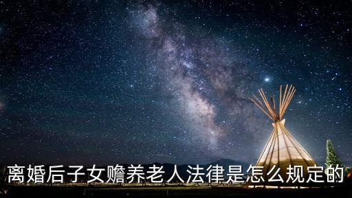 離婚后子女贍養(yǎng)老人法律是怎么規(guī)定的
