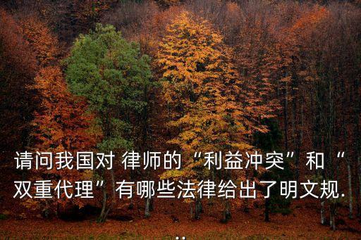 請(qǐng)問(wèn)我國(guó)對(duì) 律師的“利益沖突”和“雙重代理”有哪些法律給出了明文規(guī)...