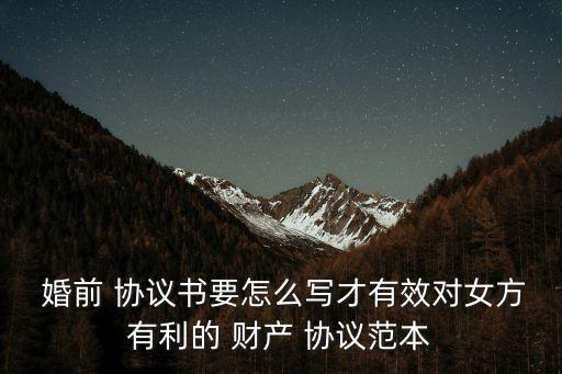  婚前 協(xié)議書要怎么寫才有效對女方有利的 財(cái)產(chǎn) 協(xié)議范本