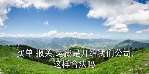  買單 報關(guān),運費是開給我們公司,這樣合法嗎